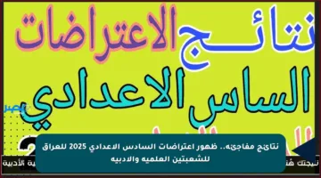 نتائج مفاجئة.. ظهور اعتراضات السادس الإعدادي 2025 للعراق للشعبتين العلمية والأدبية